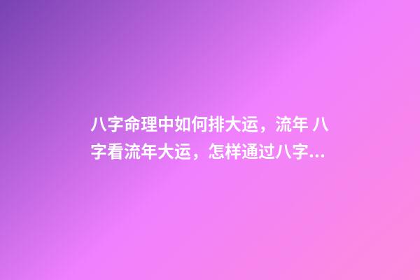 八字命理中如何排大运，流年 八字看流年大运，怎样通过八字看流年运势-第1张-观点-玄机派